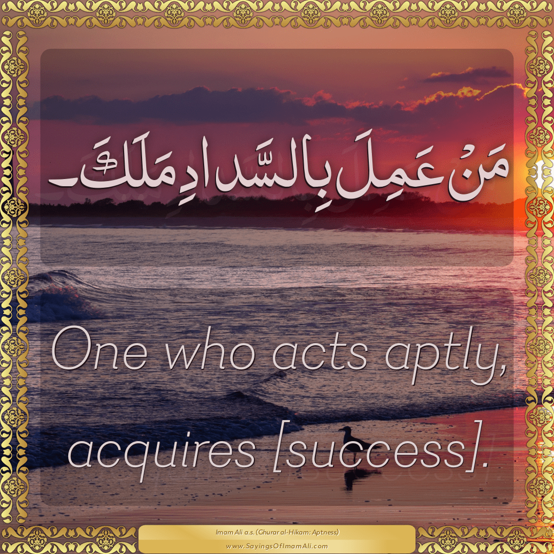 One who acts aptly, acquires [success].